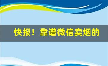 快报！靠谱微信卖烟的联系方式“变化万千”