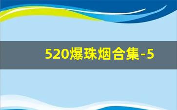 520爆珠烟合集-520香烟草莓爆珠图片
