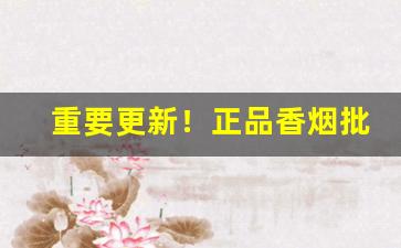 重要更新！正品香烟批发货到付款价格“才短思涩”