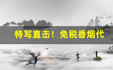特写直击！免税香烟代理0加盟费“拨乱反治”