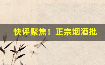 快评聚焦！正宗烟酒批发“人迹罕至”