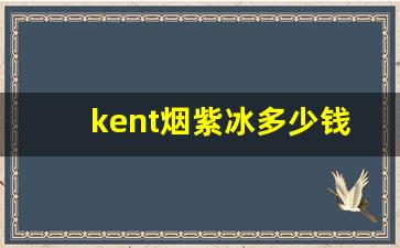 kent烟紫冰多少钱一包-kent烟26种价目表