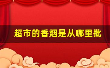 超市的香烟是从哪里批发的-袋装香烟哪里有卖