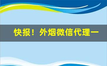 快报！外烟微信代理一手货源微商“粗枝大叶”