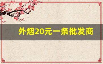 外烟20元一条批发商-南京细烟批发多少钱一条