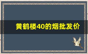 黄鹤楼40的烟批发价格-黄鹤楼香烟10块到40的价格