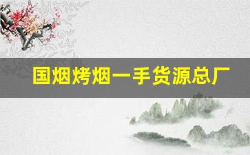 国烟烤烟一手货源总厂直发-各种香烟烟叶价格表