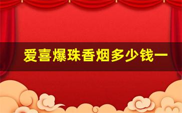 爱喜爆珠香烟多少钱一包-爱喜爆珠蓝色香烟全部价格和图片