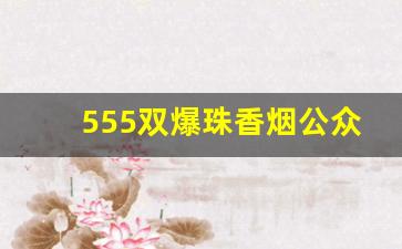 555双爆珠香烟公众号-555香烟双爆珠长什么样子