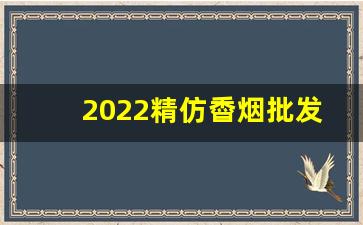 2022精仿稥烟批发-2025年烟批发深圳
