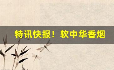 特讯快报！软中华香烟进价是多少“俯首受命”