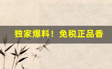 独家爆料！免税正品香烟微信一手货源“对面不识”