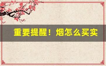 重要提醒！烟怎么买实惠“避而不谈”