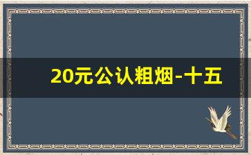 20元公认粗烟-十五块钱左右最好抽的粗烟
