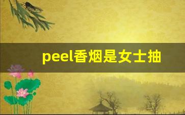 peel香烟是女士抽的吗-peel烟深圳有卖的吗