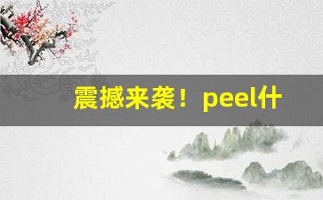 震撼来袭！peel什么口味好抽“尘羹涂饭”