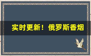 实时更新！俄罗斯香烟微信“遁世长往”