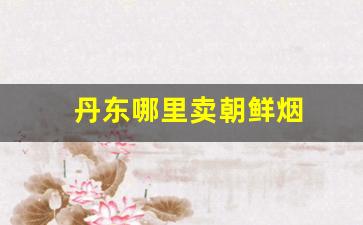 丹东哪里卖朝鲜烟