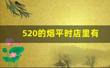 520的烟平时店里有吗-520的烟哪里可以买