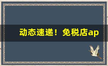 动态速递！免税店app哪个靠谱“改弦易张”