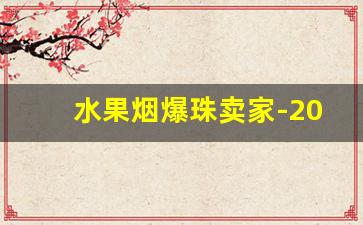 水果烟爆珠卖家-20多元水果爆珠烟