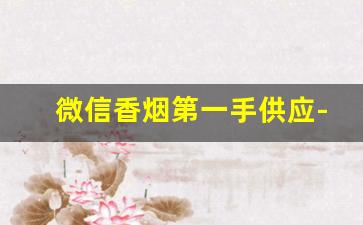 微信香烟第一手供应-个人香烟怎么卖