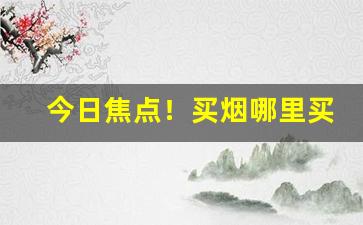 今日焦点！买烟哪里买最靠谱无锡“风门水口”