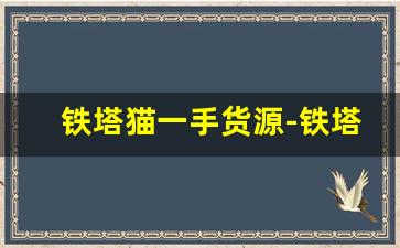铁塔猫一手货源-铁塔猫正规购买途径