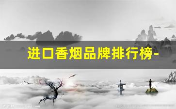 进口香烟品牌排行榜-十大进口香烟品牌排行榜