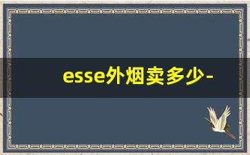 esse外烟卖多少-esse烟价格查询