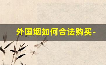 外国烟如何合法购买-国外的烟可以在国内卖吗