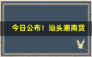今日公布！汕头潮南货源“春蛙秋蝉”
