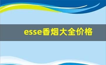 esse香烟大全价格表图-esse香烟 多少钱 200支