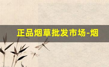 正品烟草批发市场-烟草正品专卖官方品牌