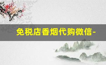 免税店香烟代购微信-免税店买40条香烟