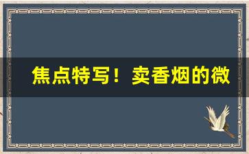 焦点特写！卖香烟的微商“彪炳千古”