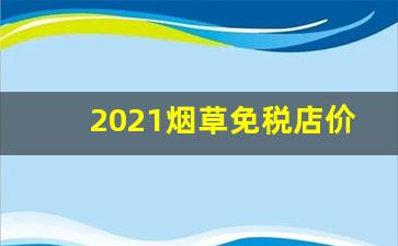 2021烟草免税店价格-免税烟草哪里有卖