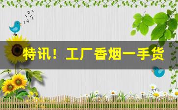 特讯！工厂香烟一手货源供应商“才思敏捷”