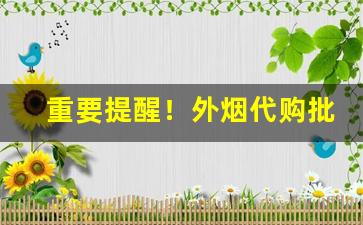 重要提醒！外烟代购批发一手货源“博览五车”