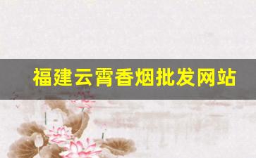 福建云霄香烟批发网站|云霄香烟一手货源批发