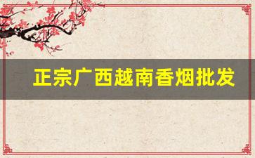 正宗广西越南香烟批发厂家制作-越南烟供货商