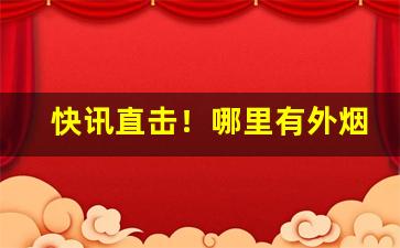 快讯直击！哪里有外烟“此中多有”