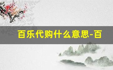 百乐代购什么意思-百乐代购注意事项