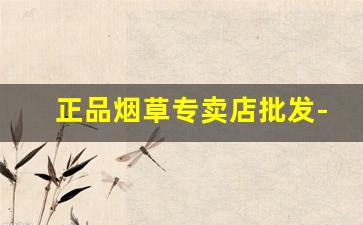 正品烟草专卖店批发-烟草专卖店直营店有哪些