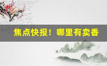 焦点快报！哪里有卖香烟的微信“恶稔罪盈”