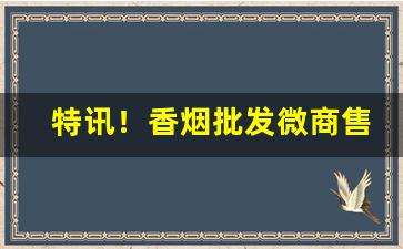 特讯！香烟批发微商售卖“冰消冻解”