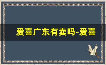 爱喜广东有卖吗-爱喜一般超市有卖吗贵州