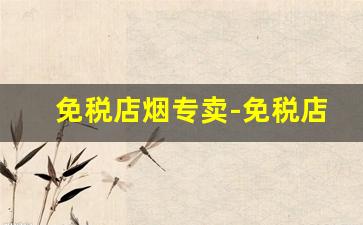 免税店烟专卖-免税店的烟哪里有卖的
