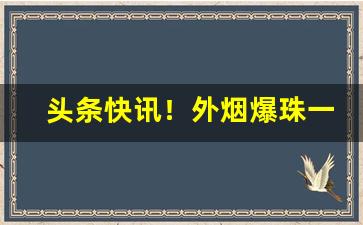 头条快讯！外烟爆珠一手“比肩而立”