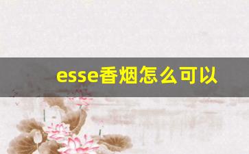 esse香烟怎么可以买到-esse香烟哪里有的卖上海